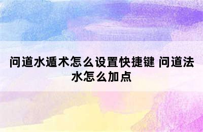 问道水遁术怎么设置快捷键 问道法水怎么加点